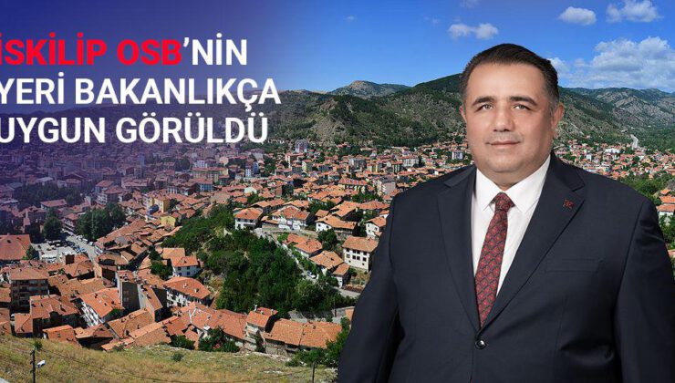 KAYA MÜJDEYİ VERDİ: İSKİLİP OSB’NİN YERİ BAKANLIK TARAFINDAN UYGUN GÖRÜLDÜ