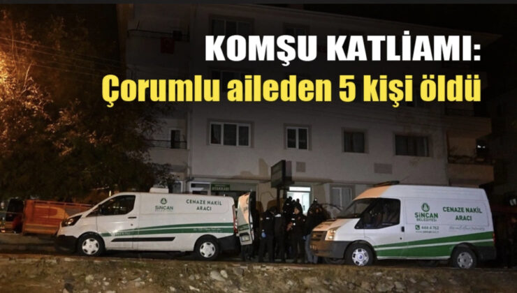 Komşu katliamı: Çorumlu aileden 5 kişi öldü